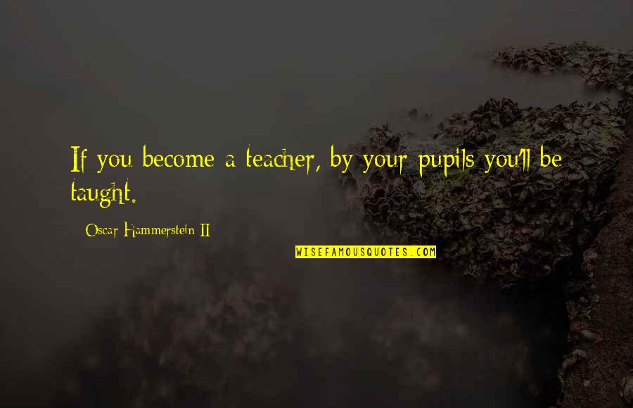 Glathis Quotes By Oscar Hammerstein II: If you become a teacher, by your pupils