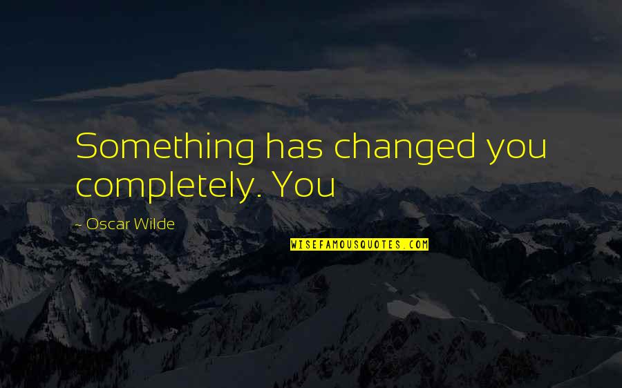 Glatt A La Quotes By Oscar Wilde: Something has changed you completely. You