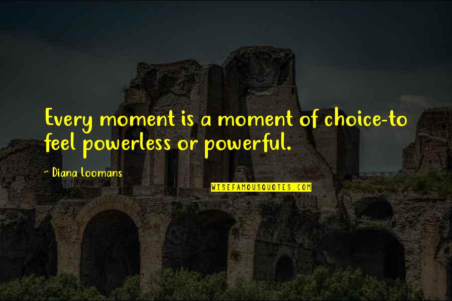 Glau Quotes By Diana Loomans: Every moment is a moment of choice-to feel