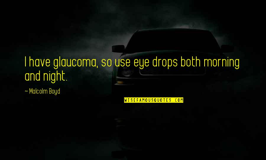 Glaucoma Eye Quotes By Malcolm Boyd: I have glaucoma, so use eye drops both