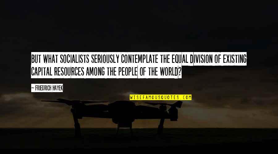 Glaven Valley Quotes By Friedrich Hayek: But what socialists seriously contemplate the equal division