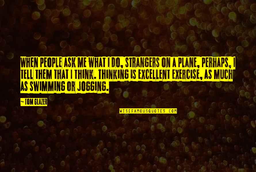 Glazer Quotes By Tom Glazer: When people ask me what I do, strangers