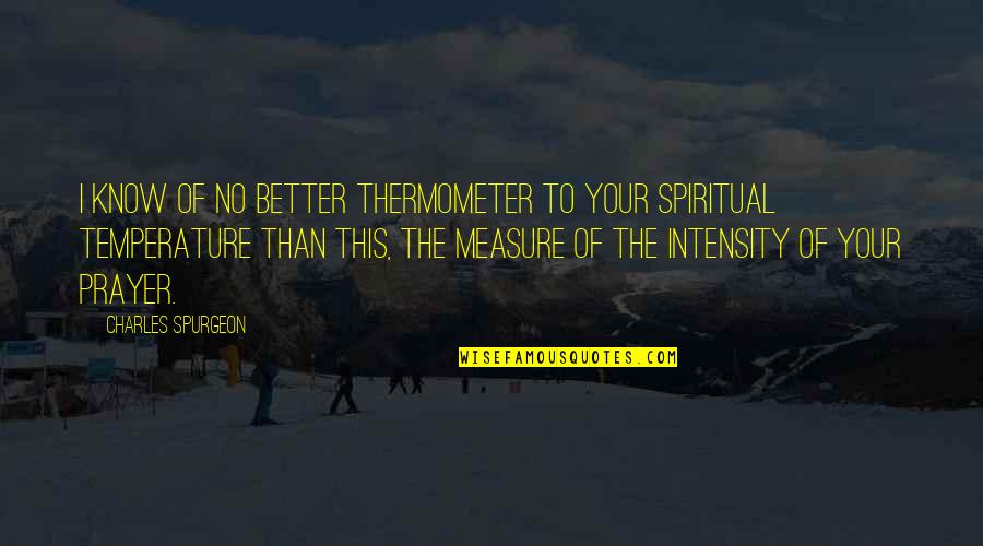 Gleichen Central Bow Quotes By Charles Spurgeon: I know of no better thermometer to your