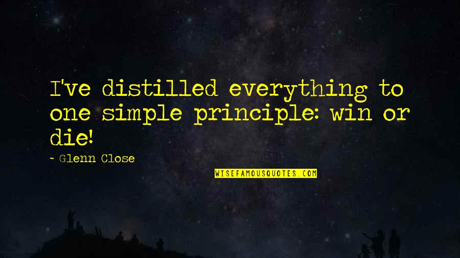 Glenn Close Quotes By Glenn Close: I've distilled everything to one simple principle: win