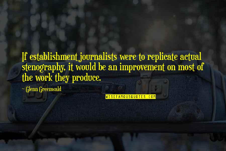 Glenn Quotes By Glenn Greenwald: If establishment journalists were to replicate actual stenography,