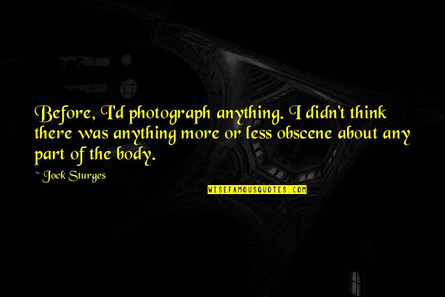 Glimmer Of Light Quotes By Jock Sturges: Before, I'd photograph anything. I didn't think there