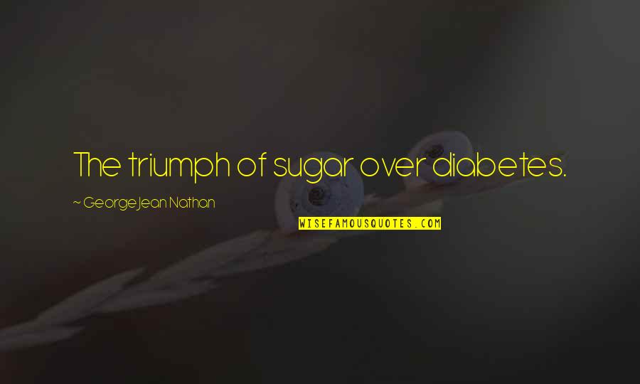 Gliniewicz Melodie Quotes By George Jean Nathan: The triumph of sugar over diabetes.