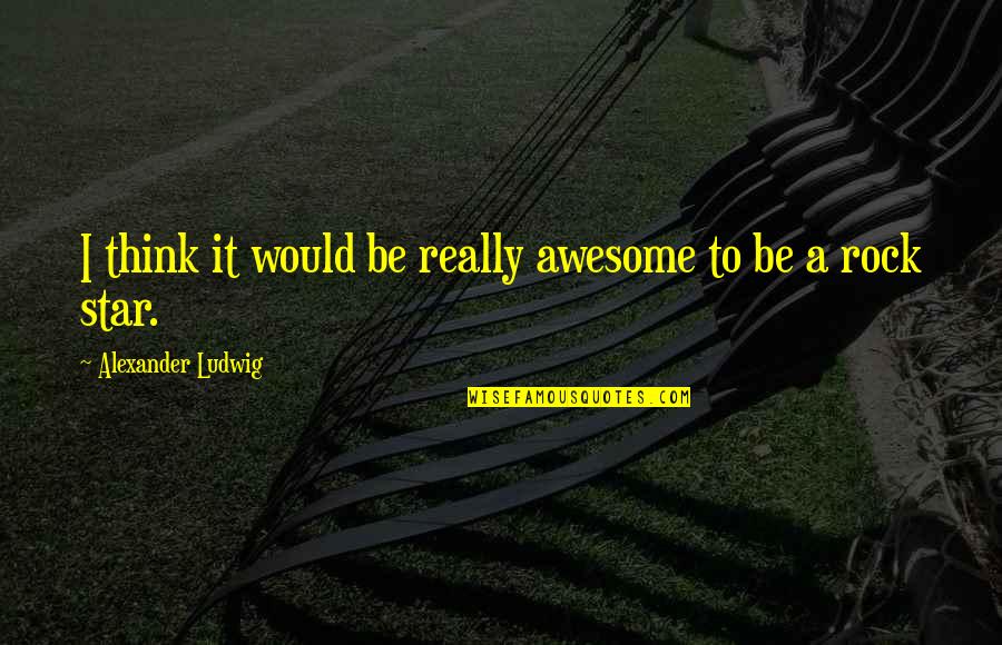 Globalise Quotes By Alexander Ludwig: I think it would be really awesome to