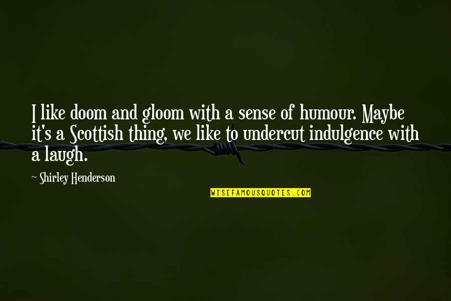 Gloom And Doom Quotes By Shirley Henderson: I like doom and gloom with a sense