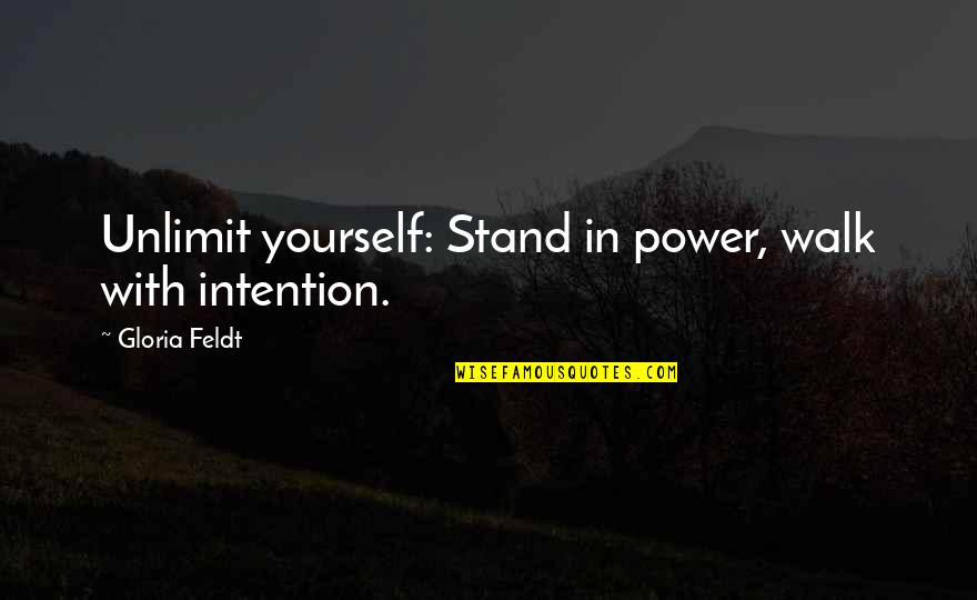 Gloria Feldt Quotes By Gloria Feldt: Unlimit yourself: Stand in power, walk with intention.