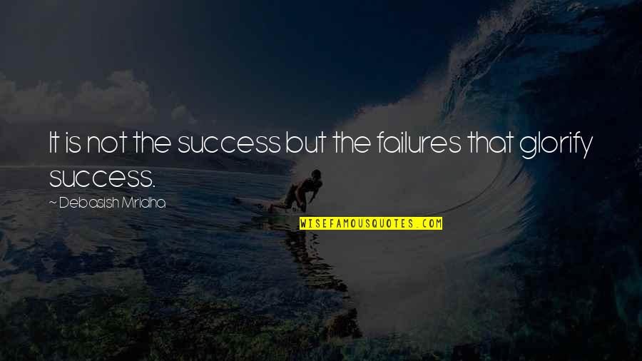 Glorify Quotes By Debasish Mridha: It is not the success but the failures