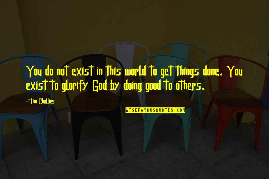 Glorify Quotes By Tim Challies: You do not exist in this world to