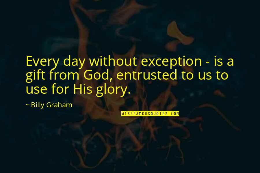 Glory To God Quotes By Billy Graham: Every day without exception - is a gift