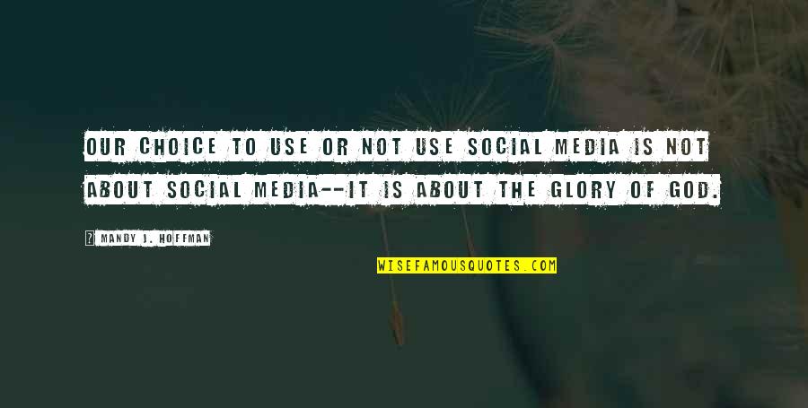 Glory To God Quotes By Mandy J. Hoffman: Our choice to use or not use social