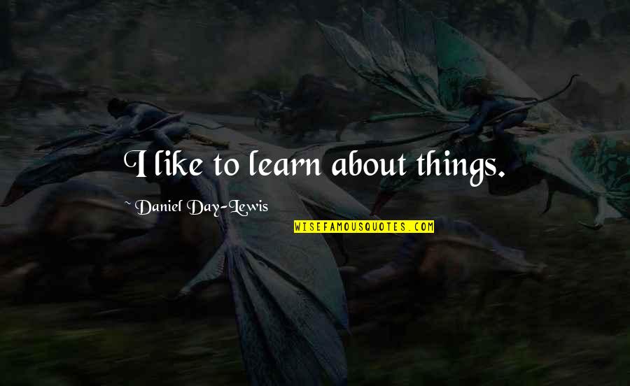 Glossed Quotes By Daniel Day-Lewis: I like to learn about things.