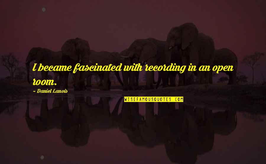 Glossiness From A Brazilian Quotes By Daniel Lanois: I became fascinated with recording in an open