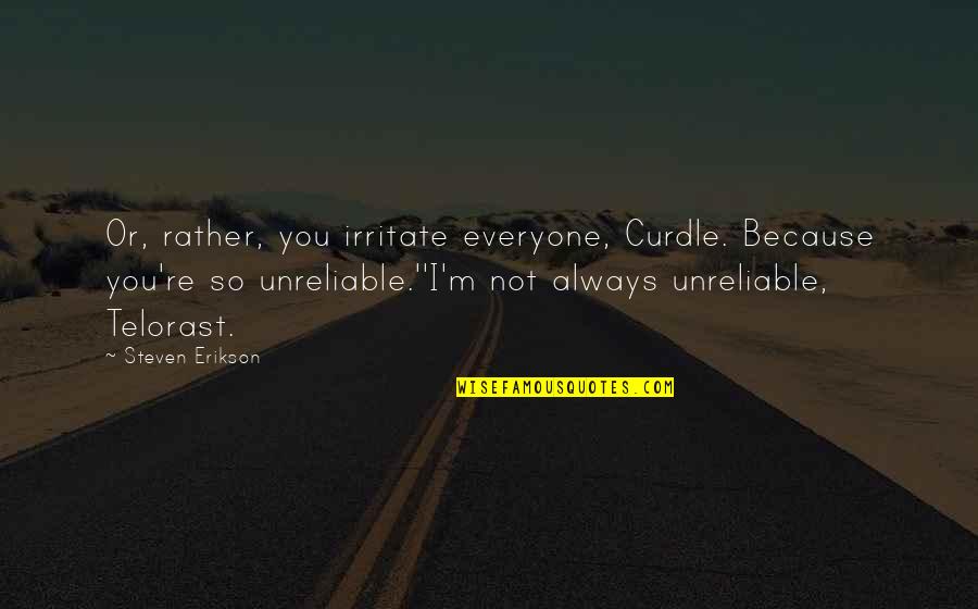 Glpi Quotes By Steven Erikson: Or, rather, you irritate everyone, Curdle. Because you're