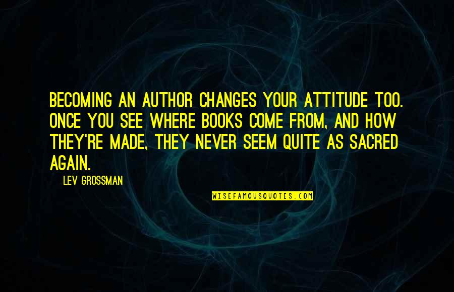 Gniazdka Berker Quotes By Lev Grossman: Becoming an author changes your attitude too. Once