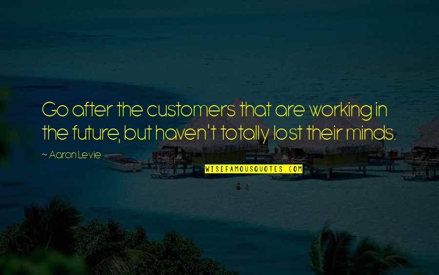 Go But Quotes By Aaron Levie: Go after the customers that are working in