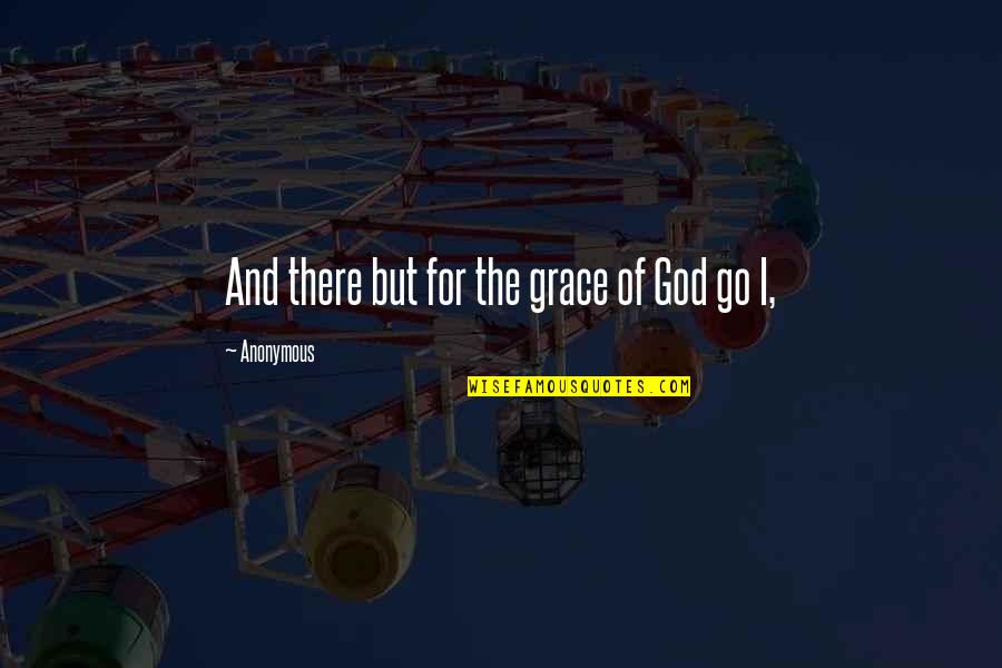 Go But Quotes By Anonymous: And there but for the grace of God