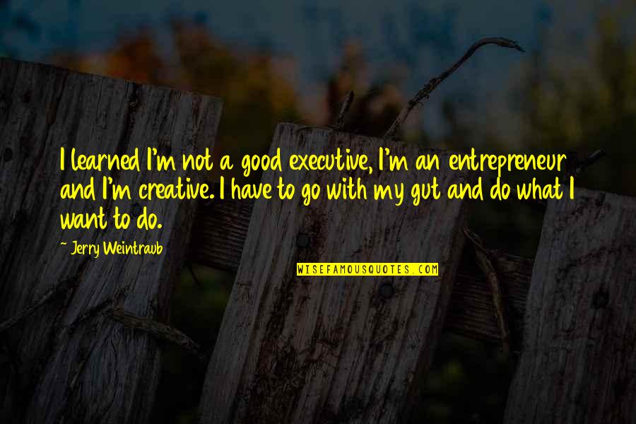 Go Do Good Quotes By Jerry Weintraub: I learned I'm not a good executive, I'm