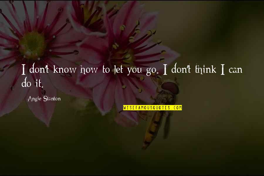 Go Do It Quotes By Angie Stanton: I don't know how to let you go.