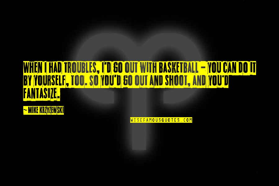 Go Do It Quotes By Mike Krzyzewski: When I had troubles, I'd go out with