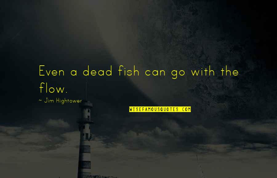 Go Fish Quotes By Jim Hightower: Even a dead fish can go with the