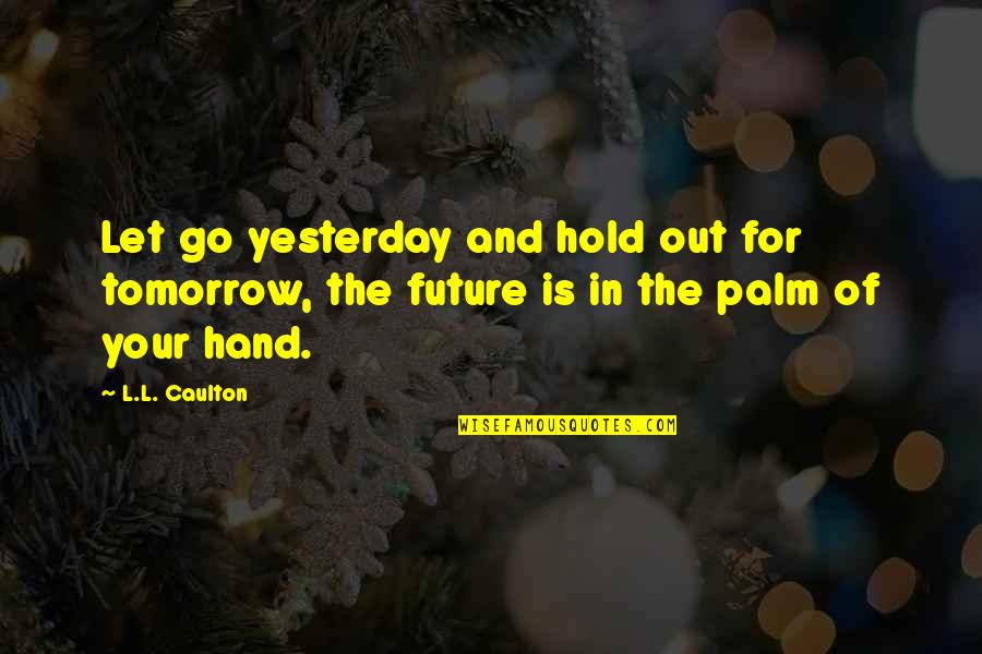 Go Hand In Hand Quotes By L.L. Caulton: Let go yesterday and hold out for tomorrow,