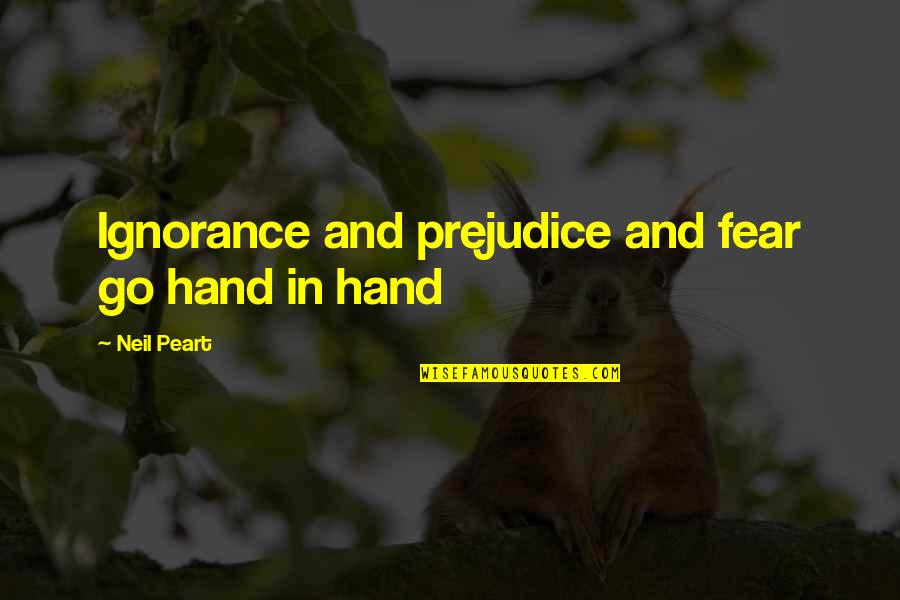 Go Hand In Hand Quotes By Neil Peart: Ignorance and prejudice and fear go hand in