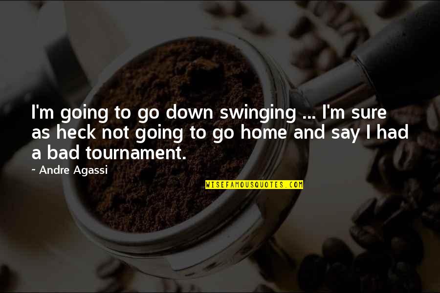 Go Home Quotes By Andre Agassi: I'm going to go down swinging ... I'm