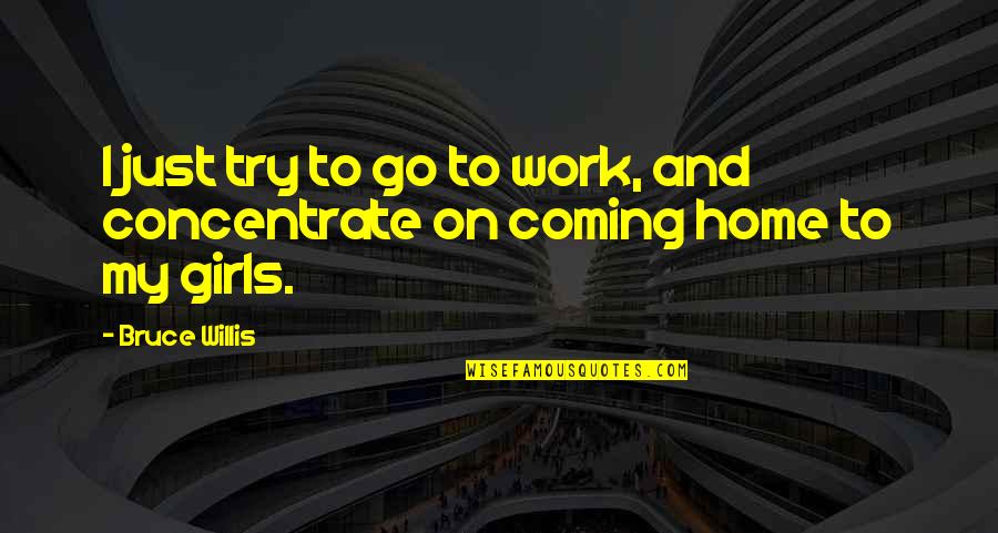 Go Home Quotes By Bruce Willis: I just try to go to work, and