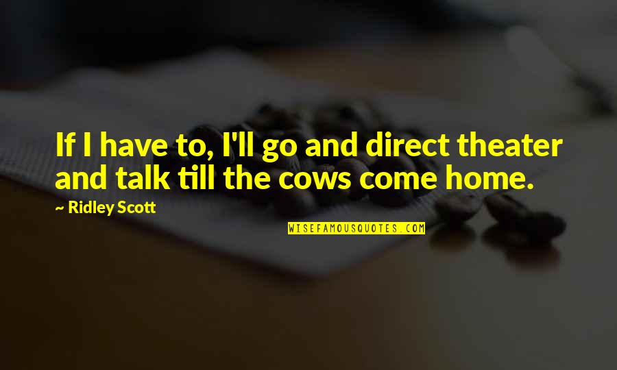 Go Home Quotes By Ridley Scott: If I have to, I'll go and direct