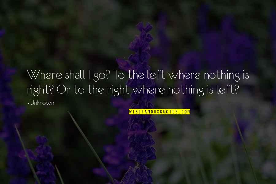 Go Left Or Right Quotes By Unknown: Where shall I go? To the left where