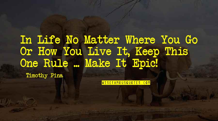 Go Live Life Quotes By Timothy Pina: In Life No Matter Where You Go Or