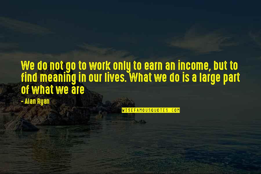 Go Out And Earn It Quotes By Alan Ryan: We do not go to work only to