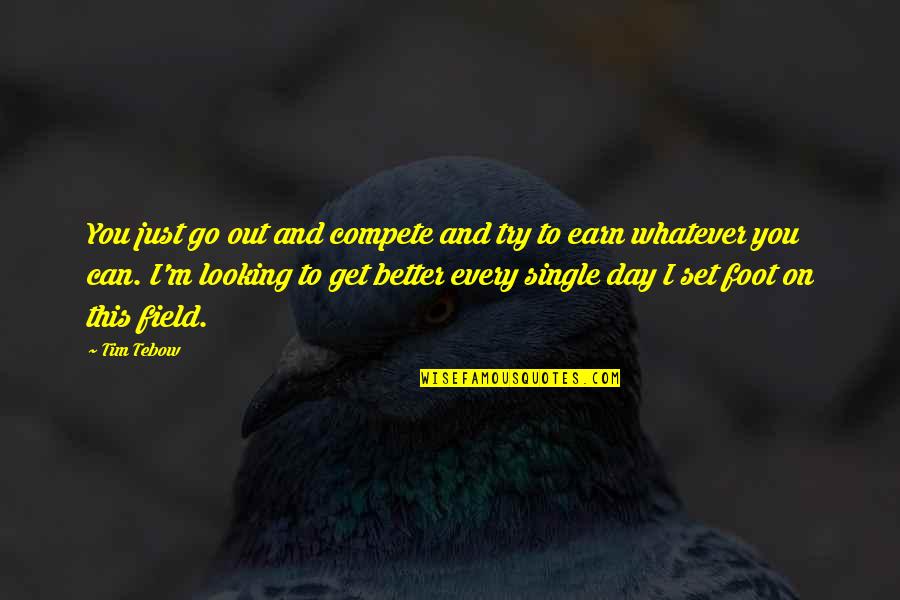 Go Out And Earn It Quotes By Tim Tebow: You just go out and compete and try