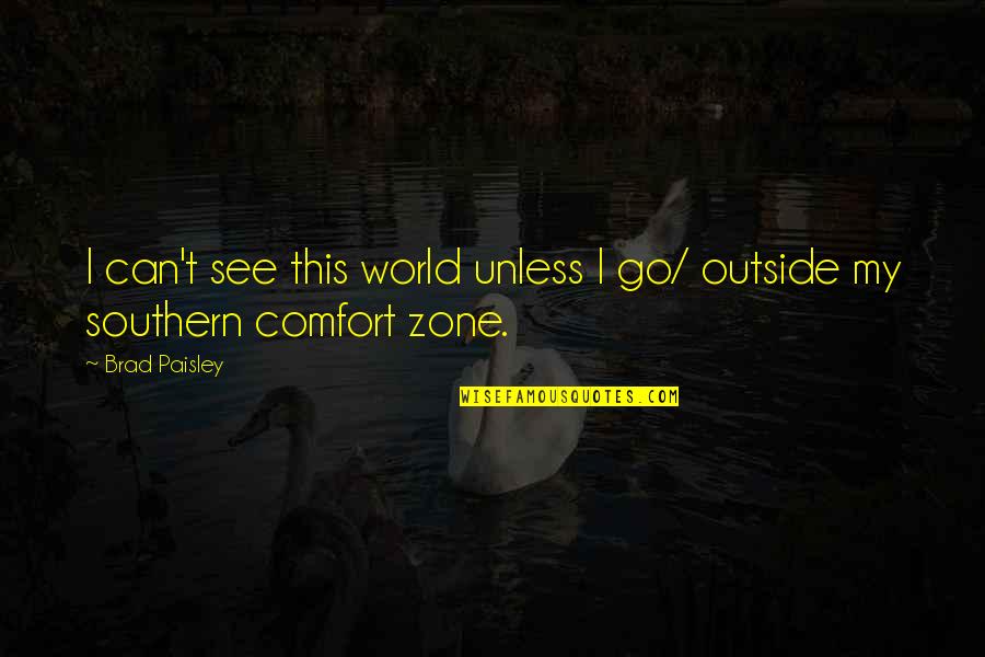 Go Out Of Your Comfort Zone Quotes By Brad Paisley: I can't see this world unless I go/