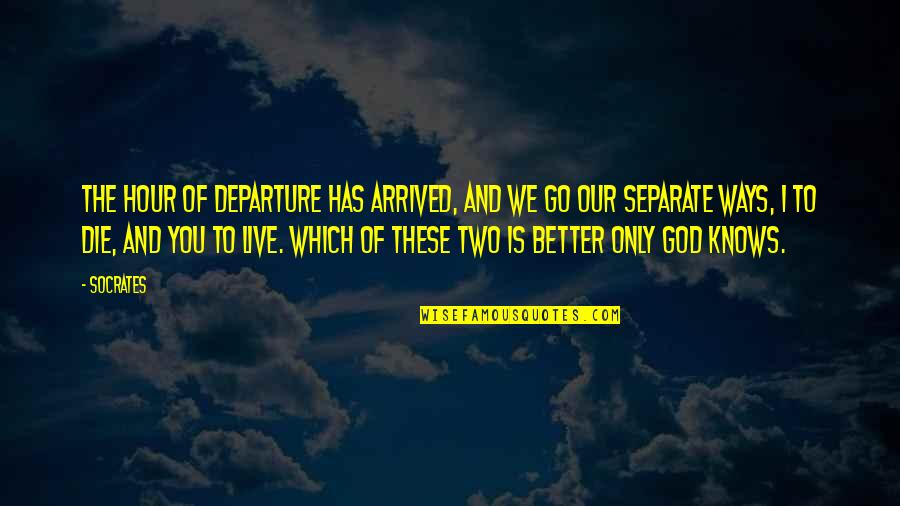 Go Separate Ways Quotes By Socrates: The hour of departure has arrived, and we