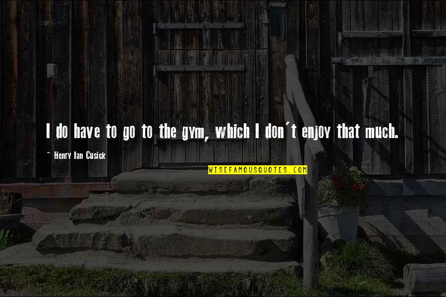 Go To Gym Quotes By Henry Ian Cusick: I do have to go to the gym,