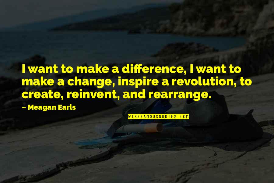 Goals And Change Quotes By Meagan Earls: I want to make a difference, I want