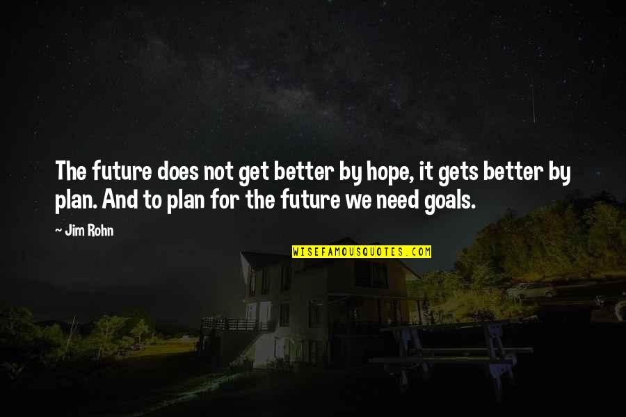 Goals And Future Quotes By Jim Rohn: The future does not get better by hope,