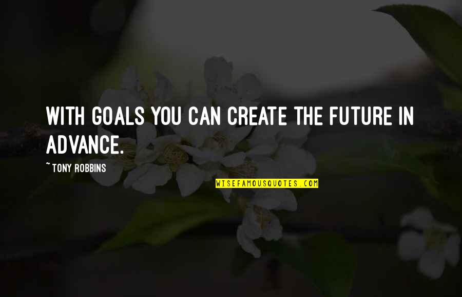 Goals And Future Quotes By Tony Robbins: With goals you can create the future in