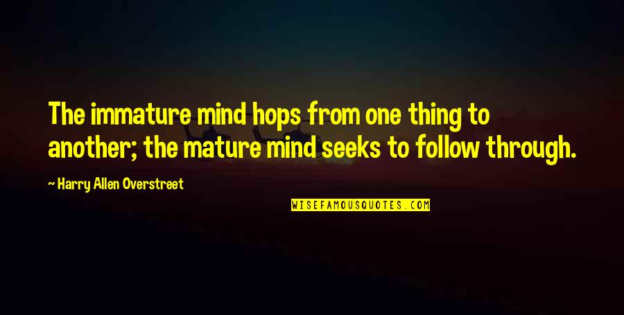 Gobeille Erisa Quotes By Harry Allen Overstreet: The immature mind hops from one thing to