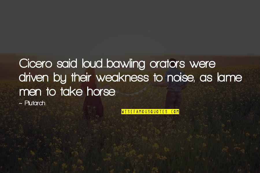 God Advices Quotes By Plutarch: Cicero said loud-bawling orators were driven by their