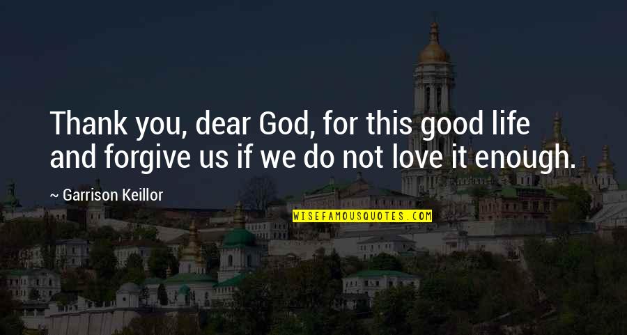 God And Love Life Quotes By Garrison Keillor: Thank you, dear God, for this good life