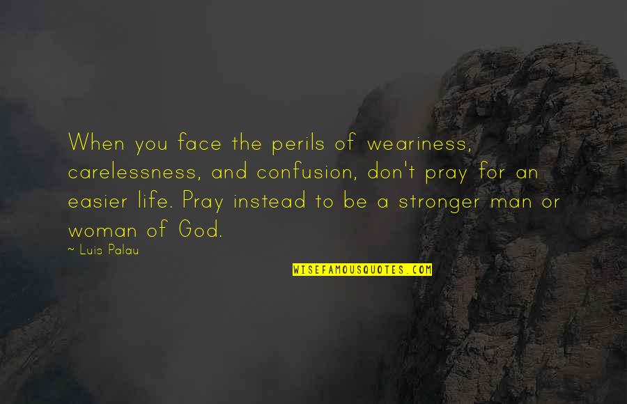 God And Woman Quotes By Luis Palau: When you face the perils of weariness, carelessness,