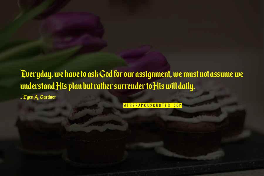 God Assignment Quotes By E'yen A. Gardner: Everyday, we have to ask God for our