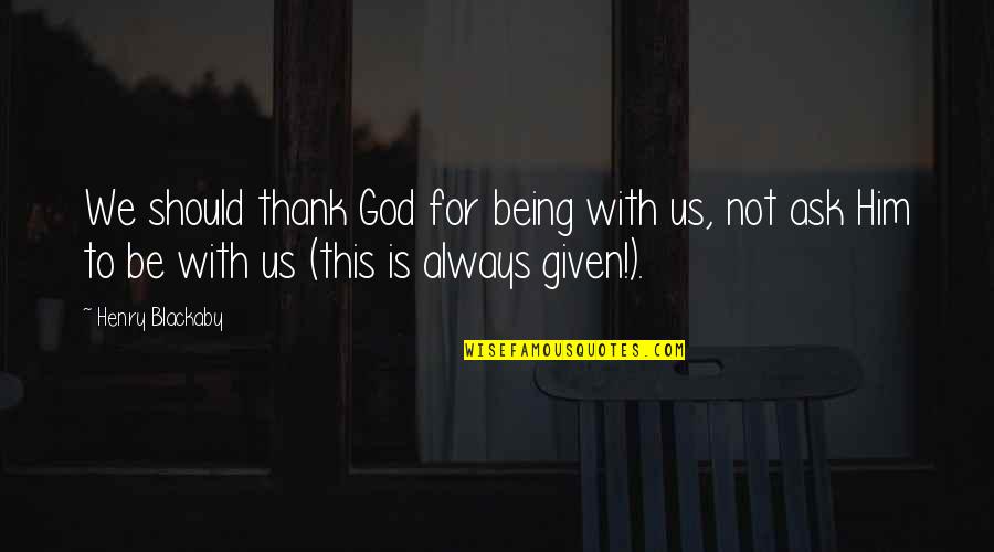 God Being With Us Quotes By Henry Blackaby: We should thank God for being with us,