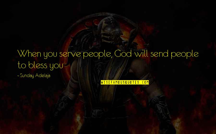 God Bless You More Quotes By Sunday Adelaja: When you serve people, God will send people